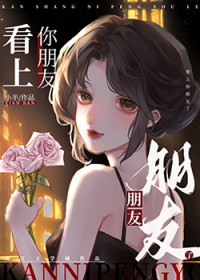 看上你朋友了全文免费阅读